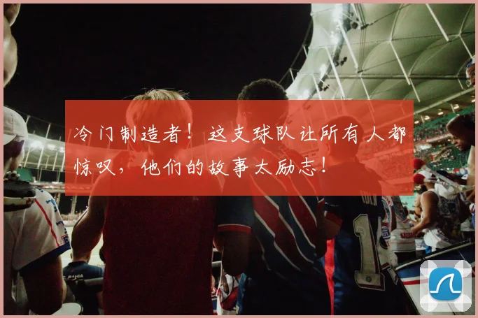 冷门制造者！这支球队让所有人都惊叹，他们的故事太励志！