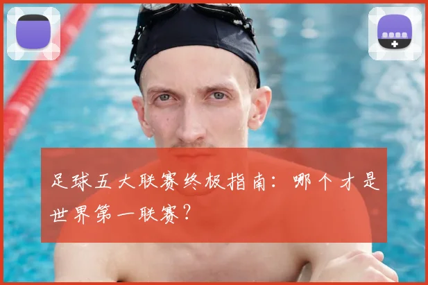 足球五大联赛终极指南:哪个才是世界第一联赛?