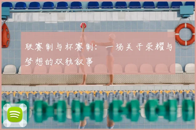 联赛制与杯赛制：一场关于荣耀与梦想的双轨叙事