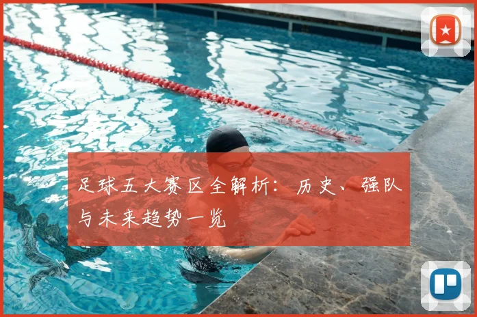 足球五大赛区全解析:历史、强队与未来趋势一览