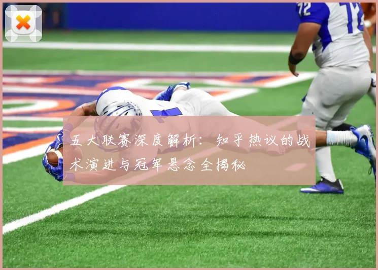 五大联赛深度解析:知乎热议的战术演进与冠军悬念全揭秘