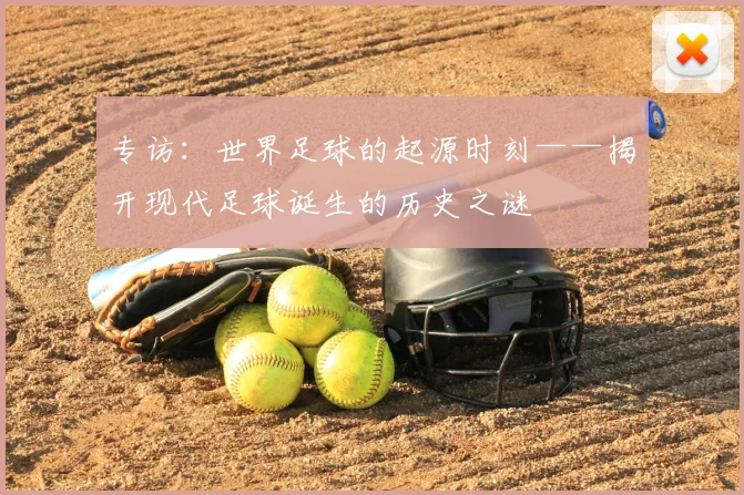专访:世界足球的起源时刻——揭开现代足球诞生的历史之谜