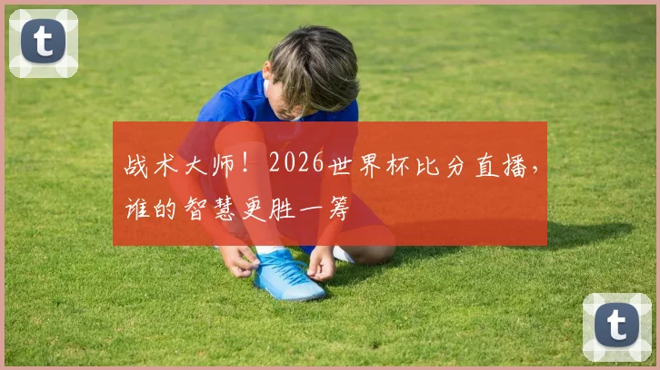 战术大师！2026世界杯比分直播，谁的智慧更胜一筹