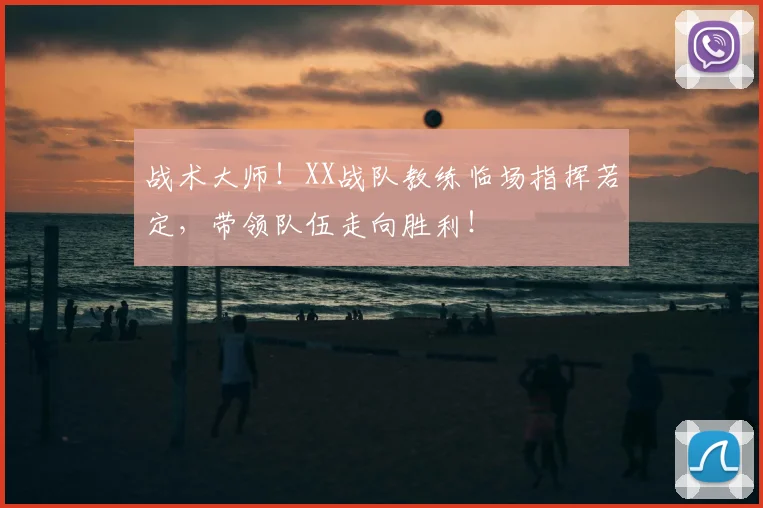战术大师！XX战队教练临场指挥若定，带领队伍走向胜利！