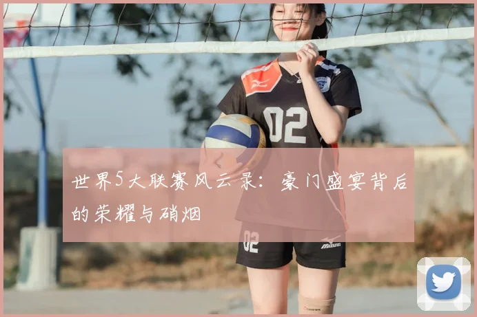 世界5大联赛风云录:豪门盛宴背后的荣耀与硝烟