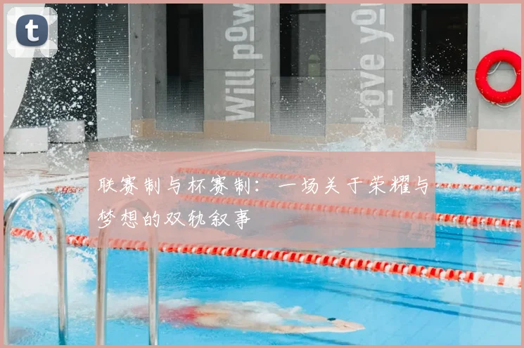 联赛制与杯赛制:一场关于荣耀与梦想的双轨叙事