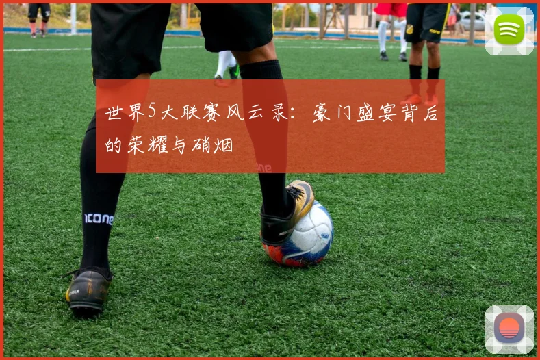 世界5大联赛风云录:豪门盛宴背后的荣耀与硝烟